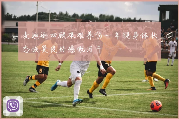 麦迪逊回顾艰难养伤一年现身体状态恢复良好感慨万千
