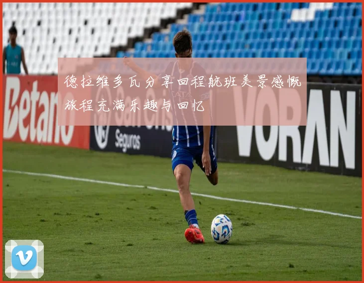 德拉维多瓦分享回程航班美景感慨旅程充满乐趣与回忆