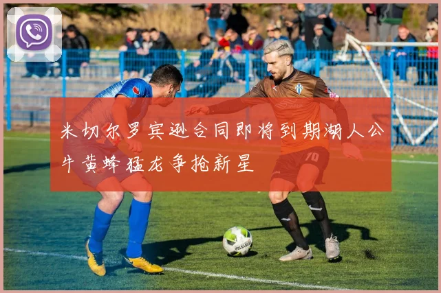 米切尔罗宾逊合同即将到期湖人公牛黄蜂猛龙争抢新星