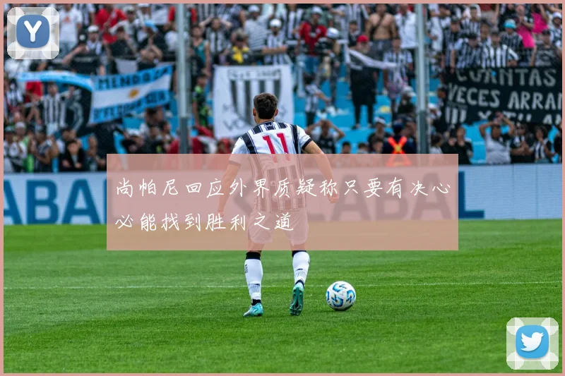 尚帕尼回应外界质疑称只要有决心必能找到胜利之道