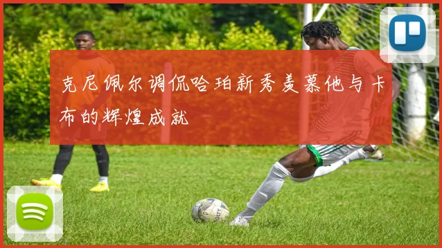 克尼佩尔调侃哈珀新秀羡慕他与卡布的辉煌成就