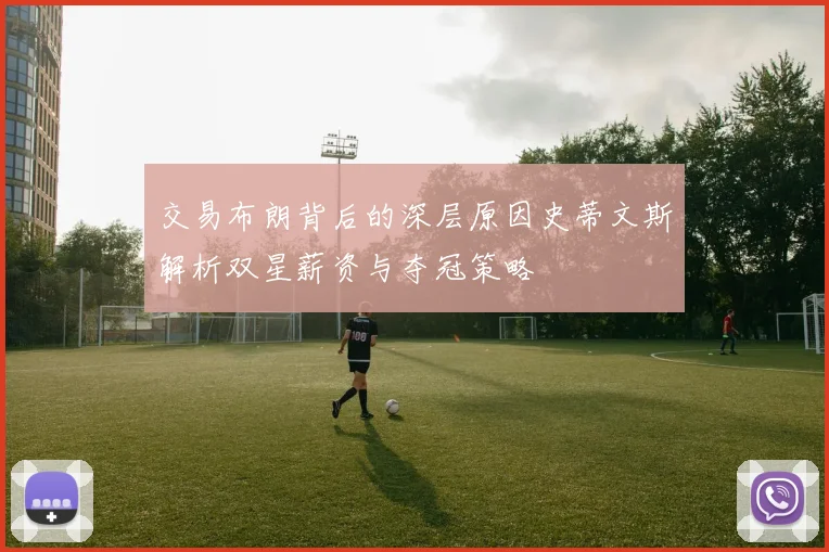 交易布朗背后的深层原因史蒂文斯解析双星薪资与夺冠策略