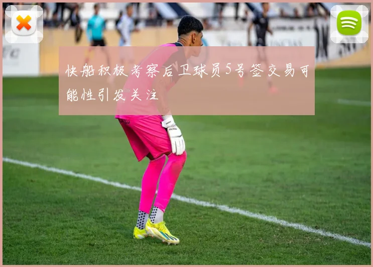 快船积极考察后卫球员5号签交易可能性引发关注