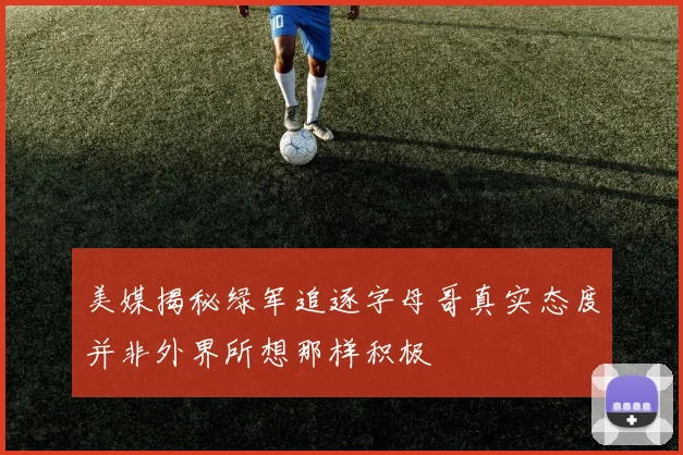 美媒揭秘绿军追逐字母哥真实态度并非外界所想那样积极