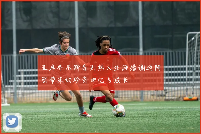 亚库乔尼斯告别热火生涯感谢迈阿密带来的珍贵回忆与成长